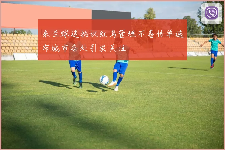 米兰球迷抗议红鸟管理不善传单遍布城市各处引发关注
