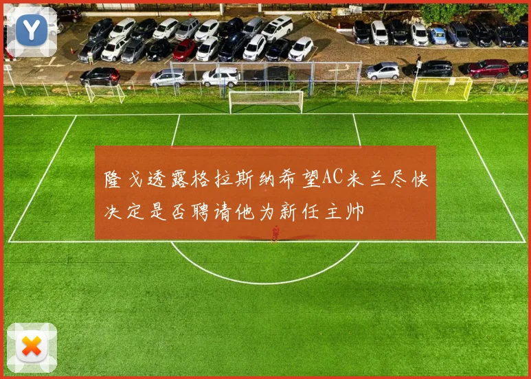 隆戈透露格拉斯纳希望AC米兰尽快决定是否聘请他为新任主帅