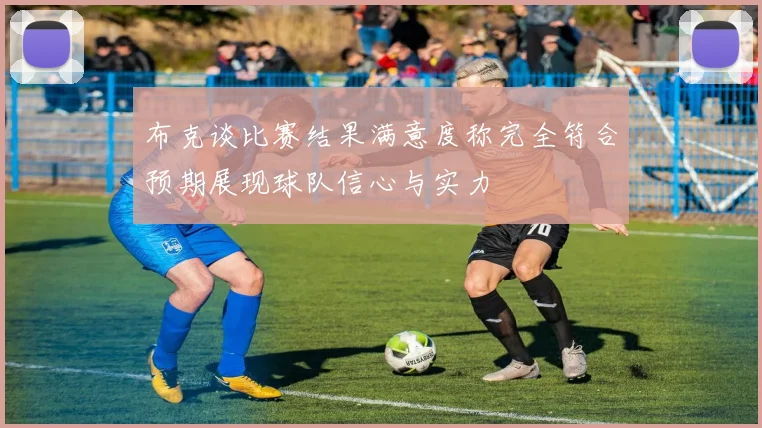 布克谈比赛结果满意度称完全符合预期展现球队信心与实力