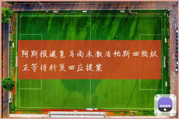 阿斯报道皇马尚未激活帕斯回购权正等待科莫回应提案