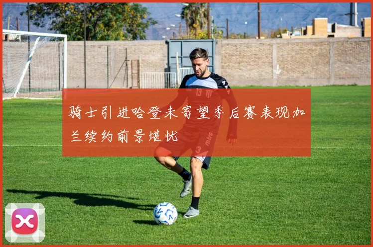 骑士引进哈登未寄望季后赛表现加兰续约前景堪忧