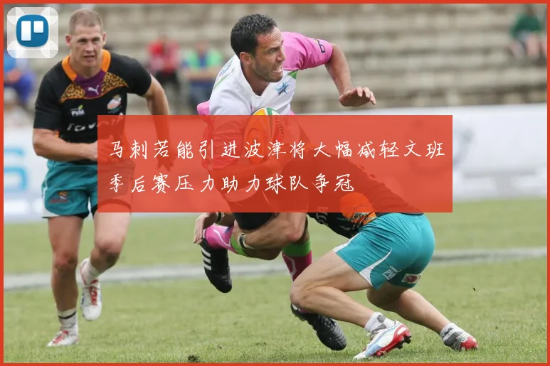 马刺若能引进波津将大幅减轻文班季后赛压力助力球队争冠