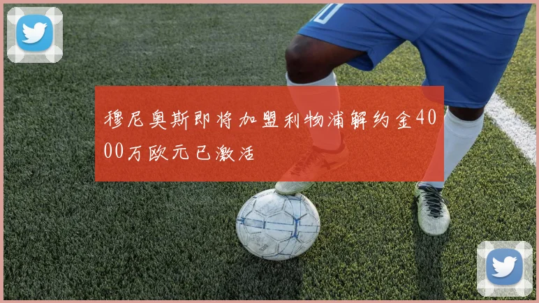 穆尼奥斯即将加盟利物浦解约金4000万欧元已激活